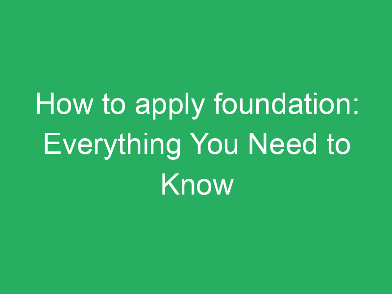 how to apply foundation everything you need to know 3307 1b334